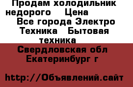 Продам холодильник недорого. › Цена ­ 15 000 - Все города Электро-Техника » Бытовая техника   . Свердловская обл.,Екатеринбург г.